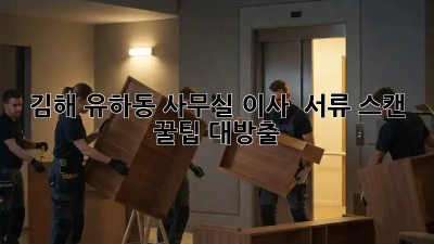 김해 유하동 사무실 이사, 🤯 서류 스캔 꿀팁 대방출!