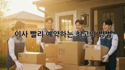 이사, 빨리 예약하는 최고의 방법!