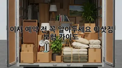 이사 예약 전, 꼭 알아두세요! 이삿짐 보험 가이드