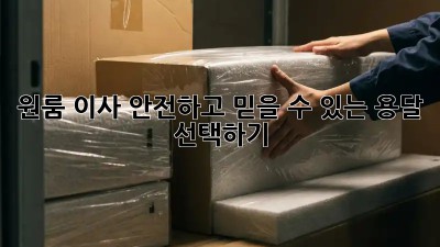 원룸 이사, 안전하고 믿을 수 있는 용달 선택하기
