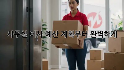 사무실 이사, 예산 계획부터 완벽하게!