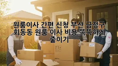 원룸이사 간편 신청! 부산 금정구 회동동 원룸 이사 비용 똑똑하게 줄이기 ✨